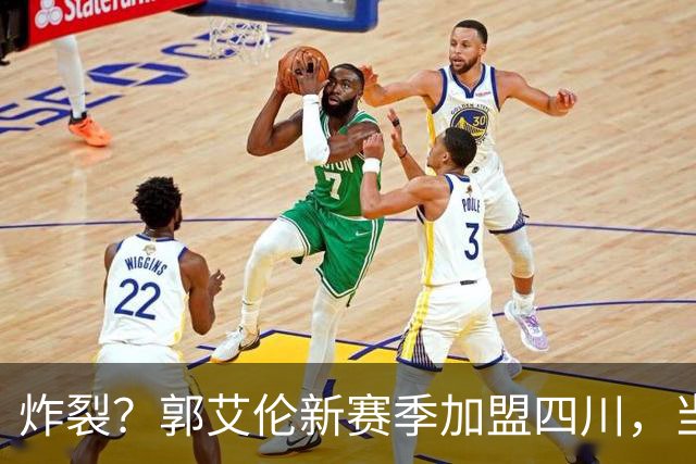 炸裂？郭艾伦新赛季加盟四川，当年总决赛对手，一笑泯恩仇？